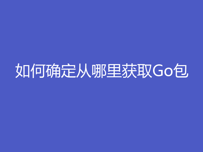 如何确定从哪里获取Go包