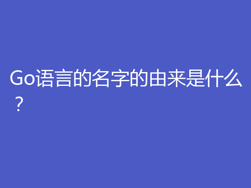 Go语言的名字的由来是什么？