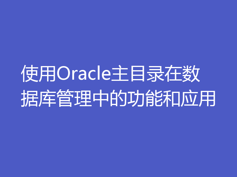使用Oracle主目录在数据库管理中的功能和应用