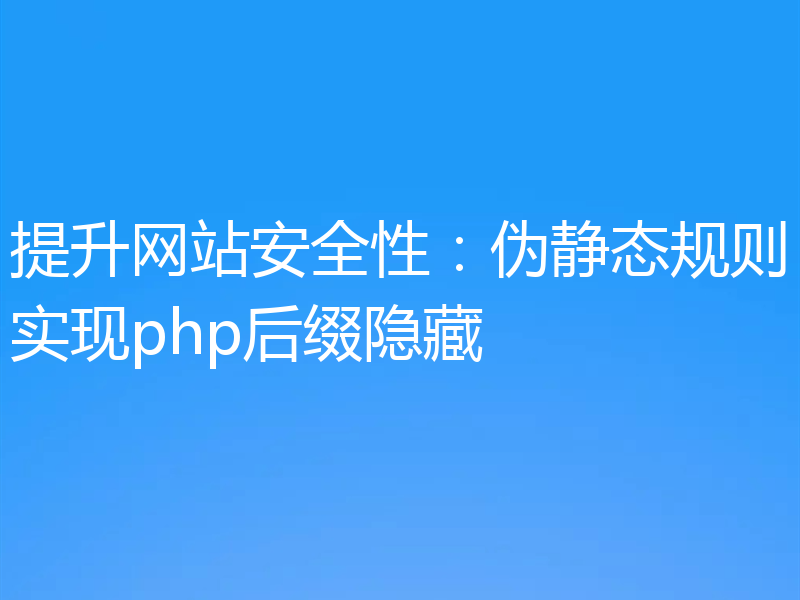 提升网站安全性：伪静态规则实现php后缀隐藏