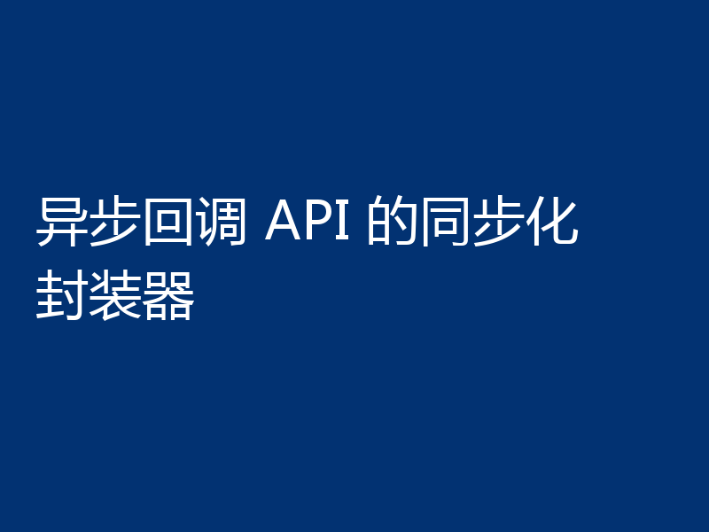 异步回调 API 的同步化封装器