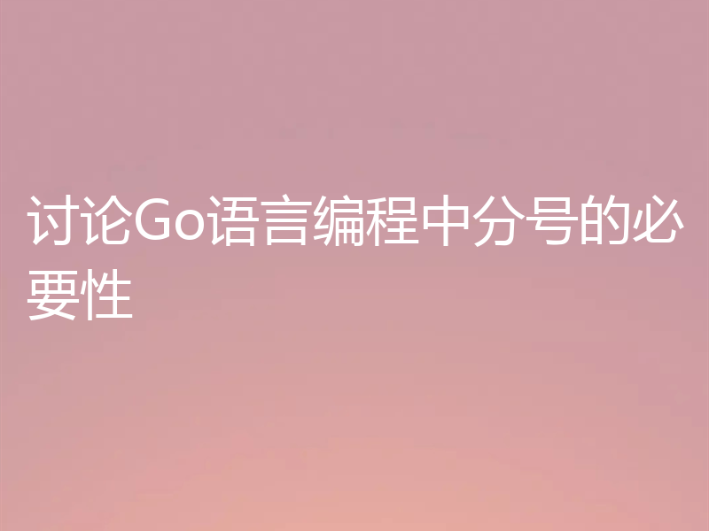 讨论Go语言编程中分号的必要性