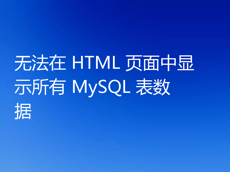 无法在 HTML 页面中显示所有 MySQL 表数据