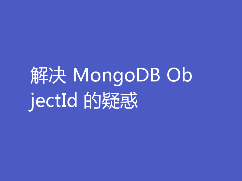 解决 MongoDB ObjectId 的疑惑