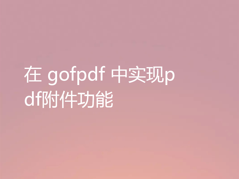 在 gofpdf 中实现pdf附件功能