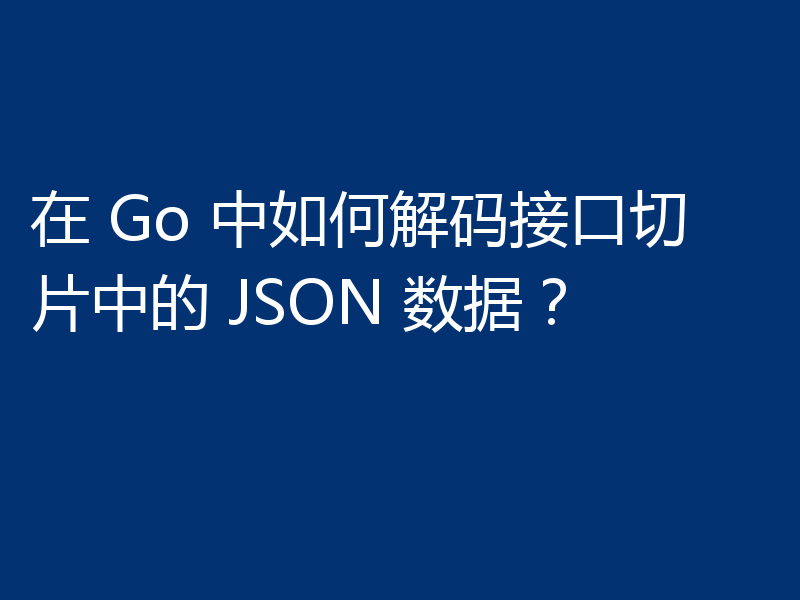 在 Go 中如何解码接口切片中的 JSON 数据？