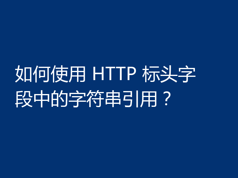 如何使用 HTTP 标头字段中的字符串引用？