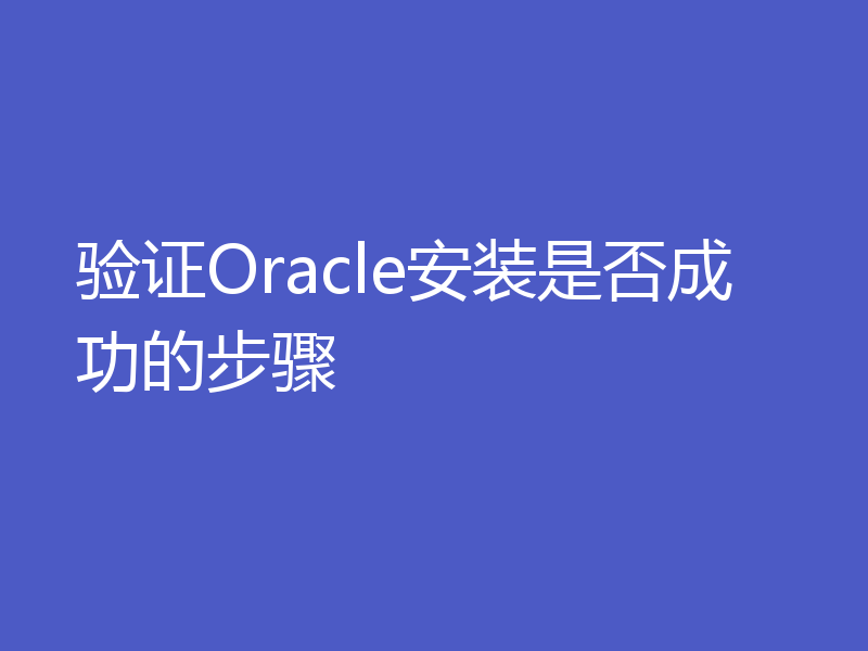 验证Oracle安装是否成功的步骤