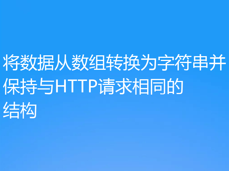 将数据从数组转换为字符串并保持与HTTP请求相同的结构