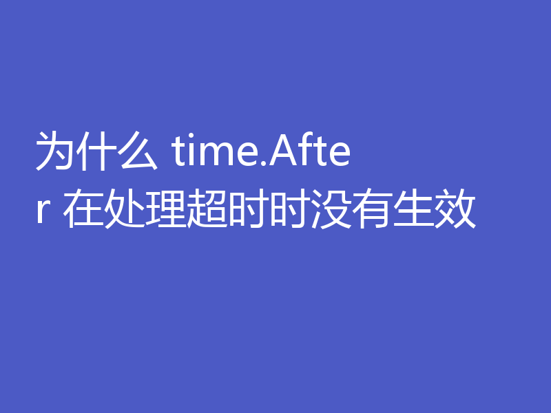 为什么 time.After 在处理超时时没有生效