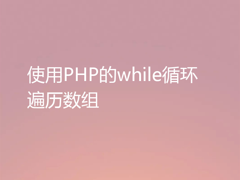 使用PHP的while循环遍历数组