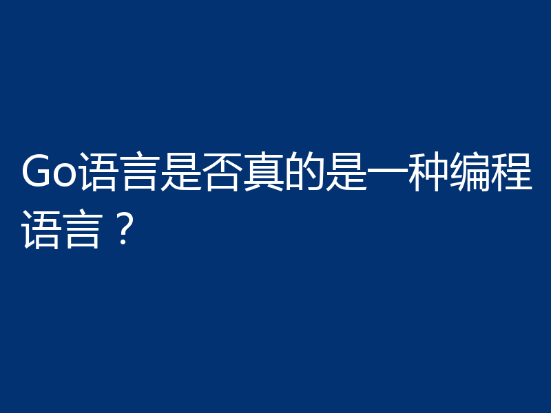 Go语言是否真的是一种编程语言？
