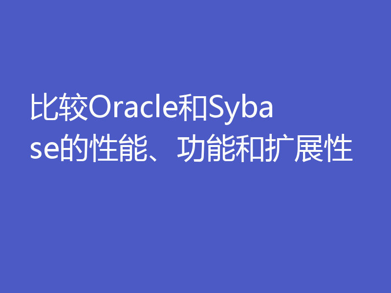 比较Oracle和Sybase的性能、功能和扩展性