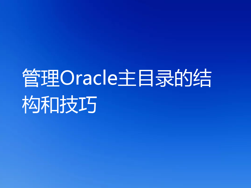 管理Oracle主目录的结构和技巧