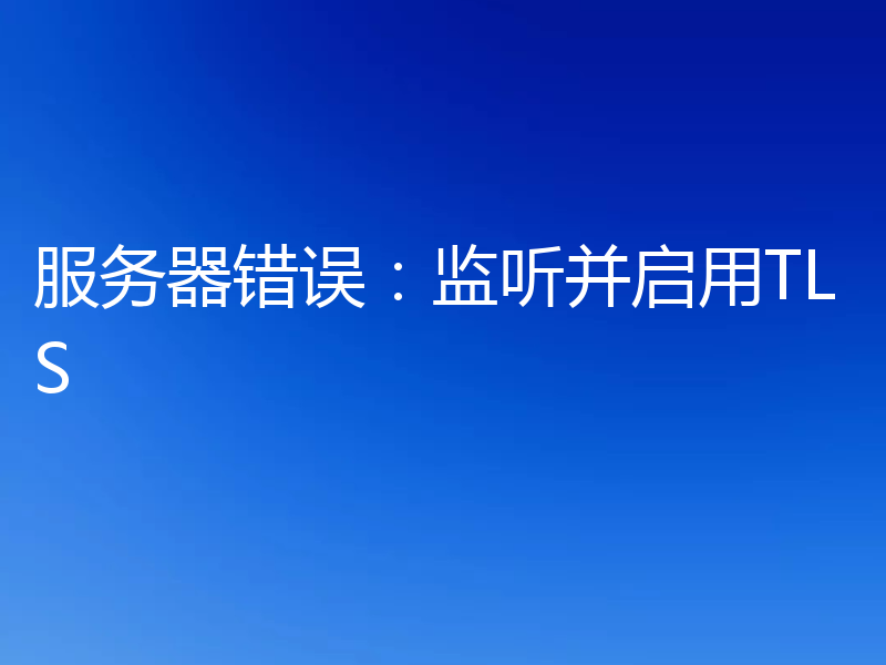 服务器错误：监听并启用TLS