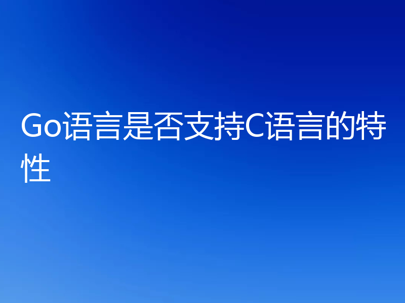 Go语言是否支持C语言的特性