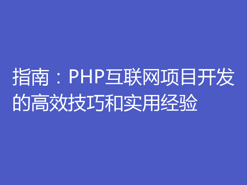 指南：PHP互联网项目开发的高效技巧和实用经验