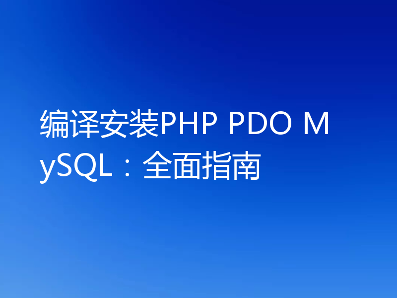 编译安装PHP PDO MySQL：全面指南