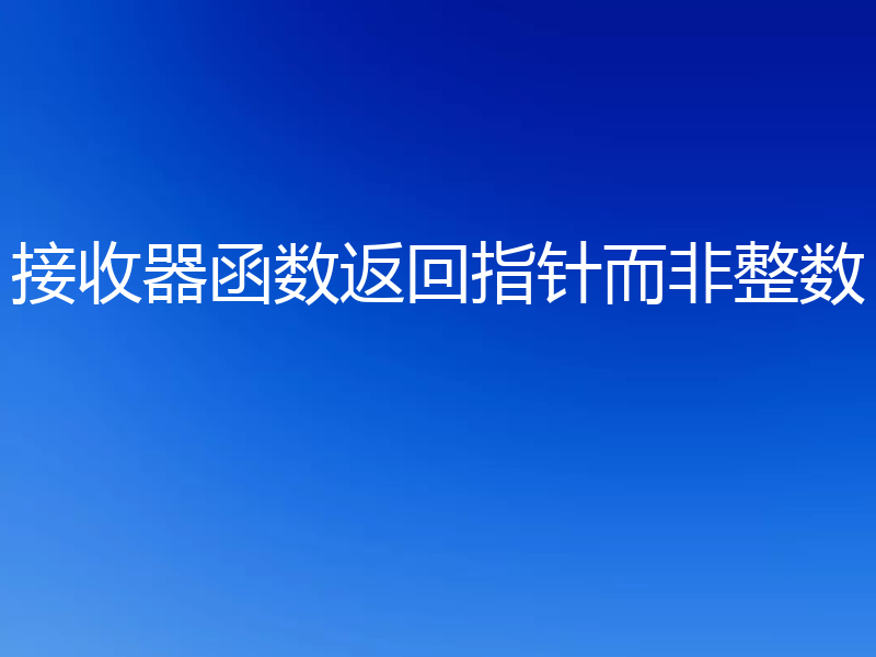 接收器函数返回指针而非整数