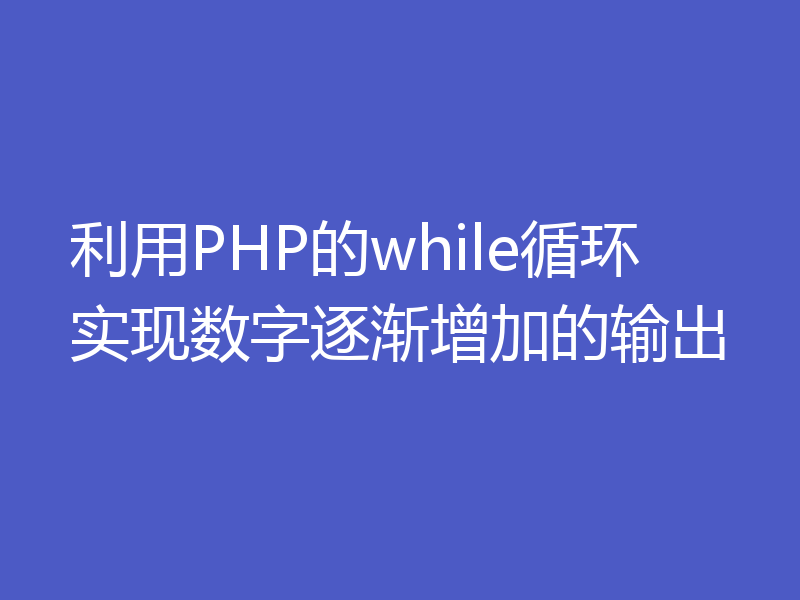 利用PHP的while循环实现数字逐渐增加的输出