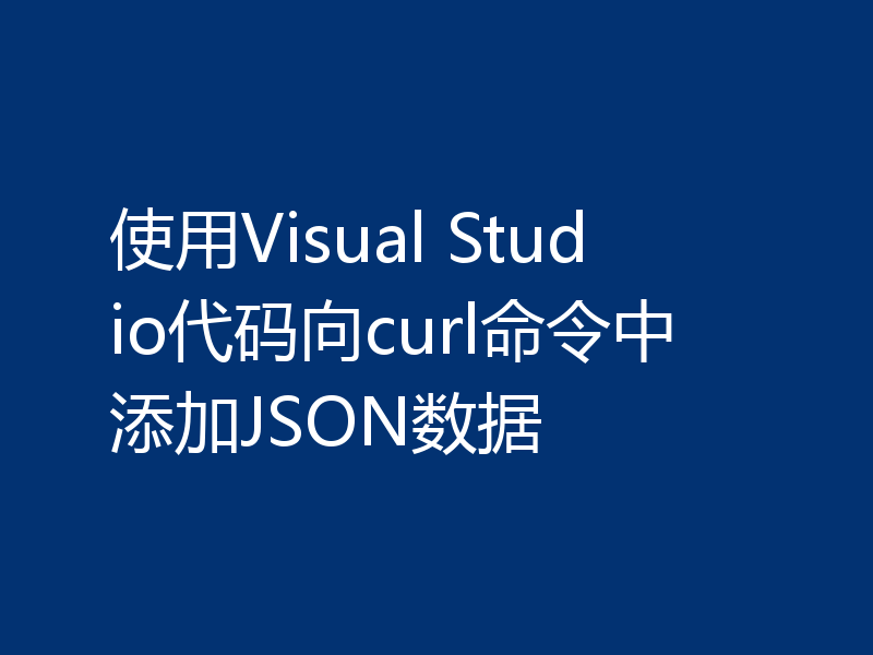 使用Visual Studio代码向curl命令中添加JSON数据