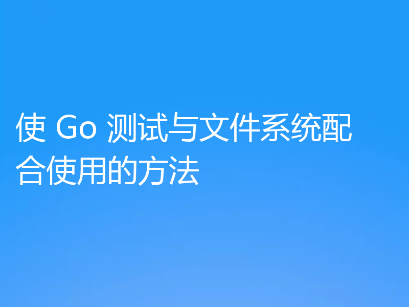 使 Go 测试与文件系统配合使用的方法