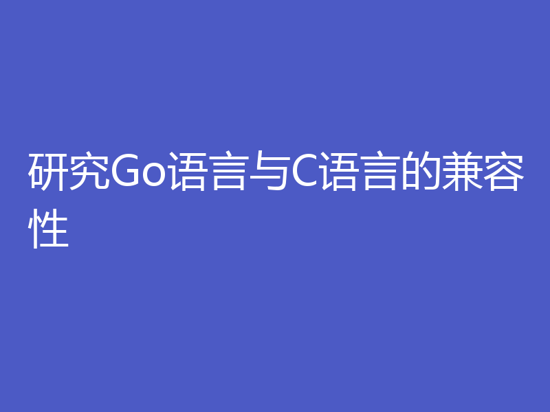 研究Go语言与C语言的兼容性
