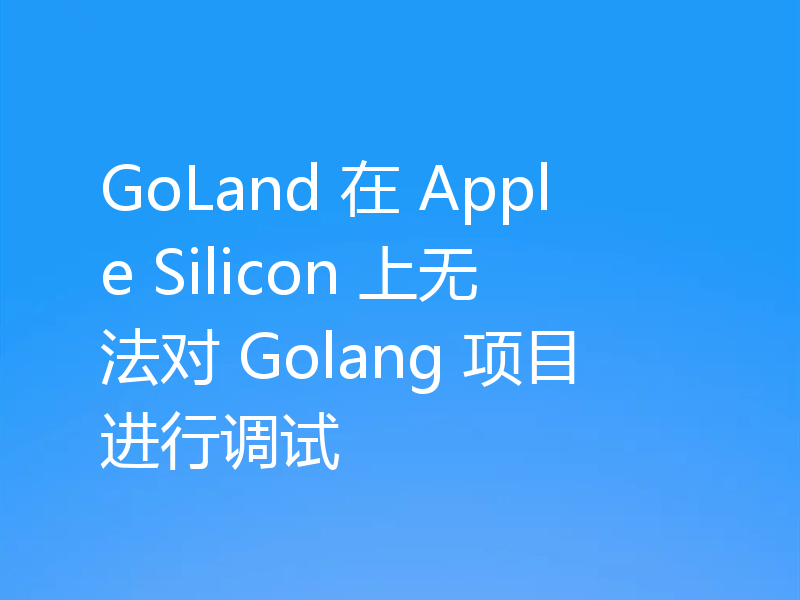 GoLand 在 Apple Silicon 上无法对 Golang 项目进行调试