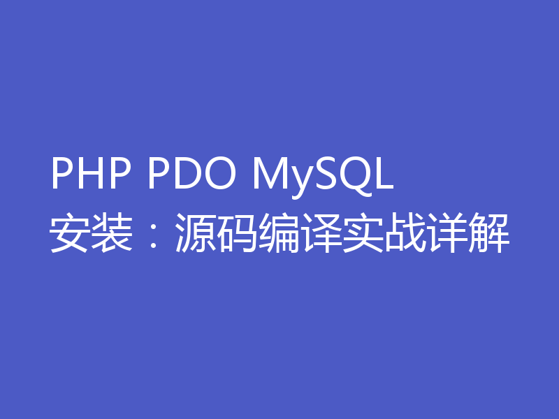 PHP PDO MySQL安装：源码编译实战详解