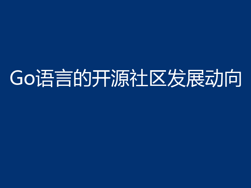 Go语言的开源社区发展动向