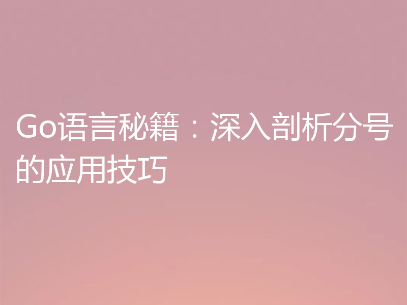 Go语言秘籍：深入剖析分号的应用技巧