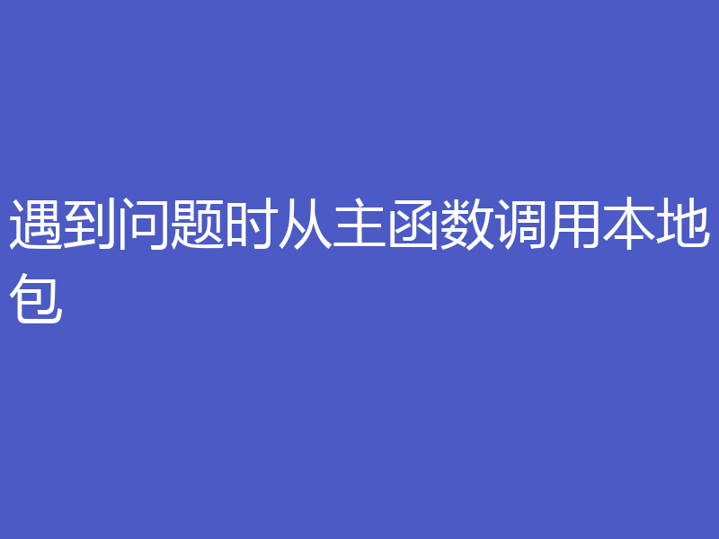 遇到问题时从主函数调用本地包