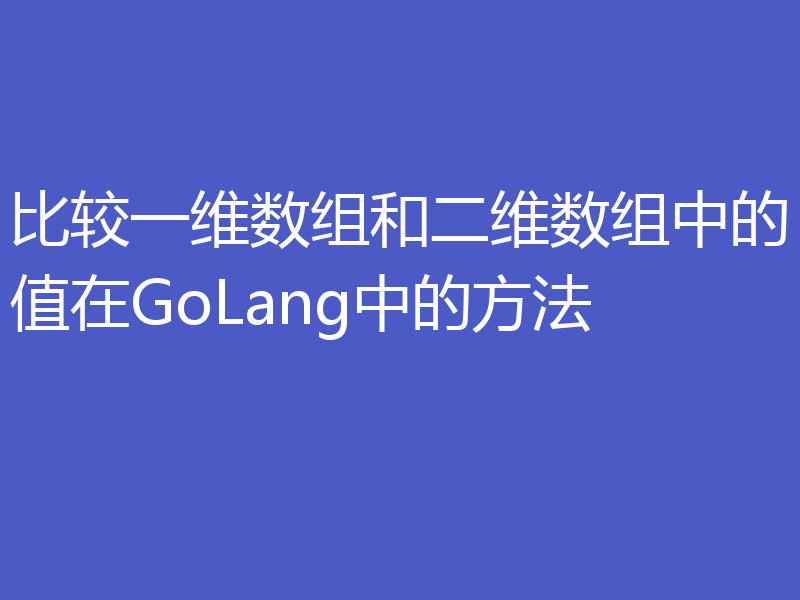 比较一维数组和二维数组中的值在GoLang中的方法