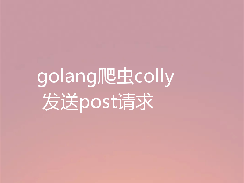 golang爬虫colly 发送post请求
