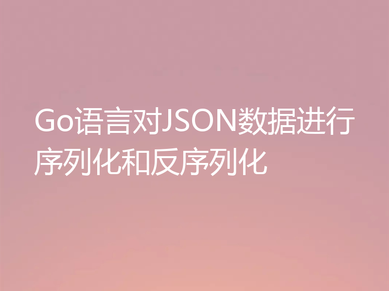 Go语言对JSON数据进行序列化和反序列化