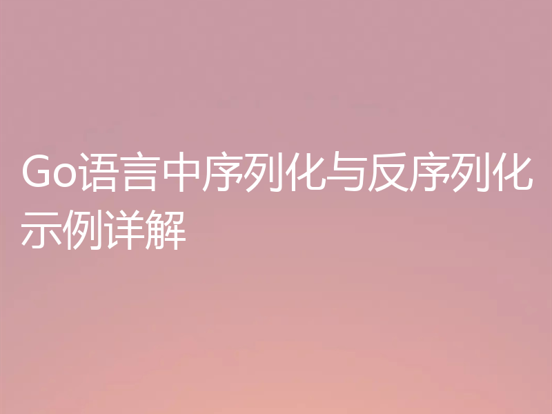 Go语言中序列化与反序列化示例详解