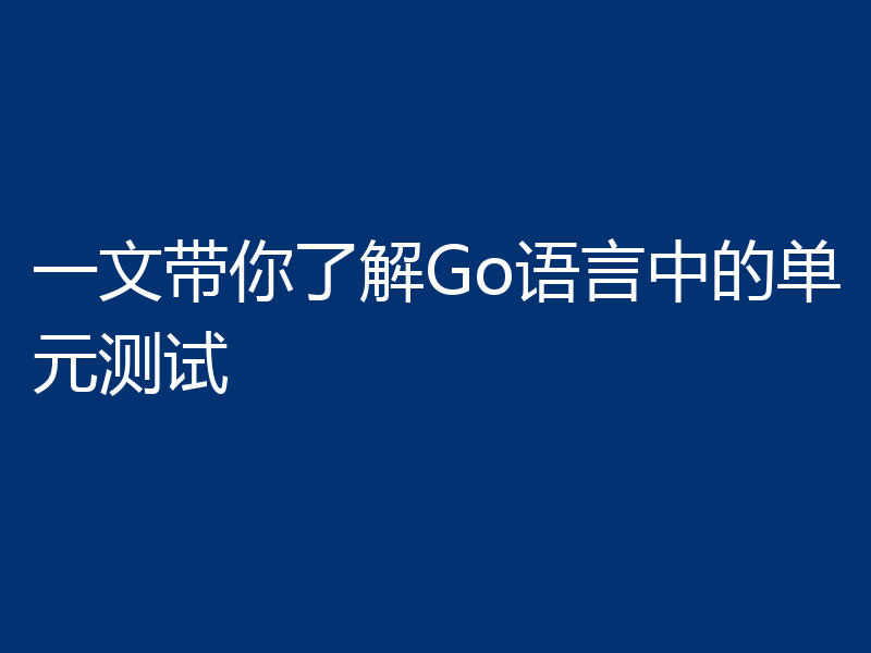 一文带你了解Go语言中的单元测试
