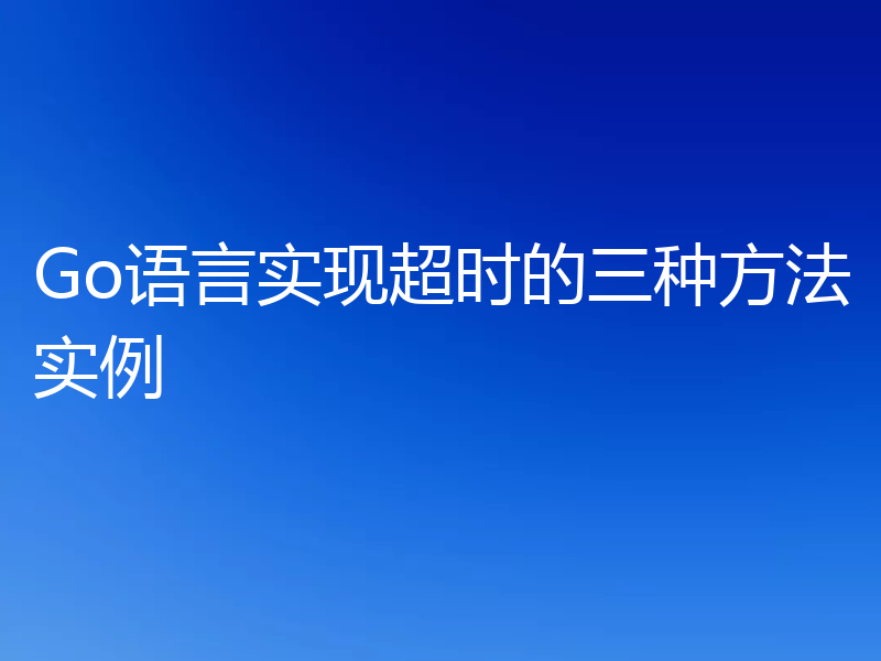 Go语言实现超时的三种方法实例