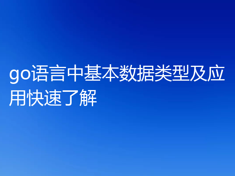 go语言中基本数据类型及应用快速了解
