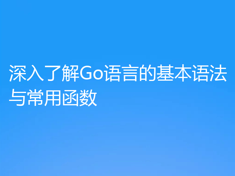 深入了解Go语言的基本语法与常用函数