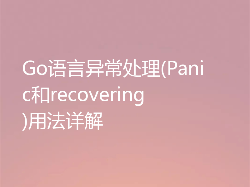 Go语言异常处理(Panic和recovering)用法详解