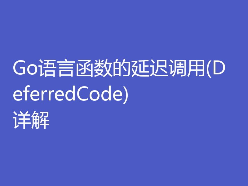 Go语言函数的延迟调用(DeferredCode)详解