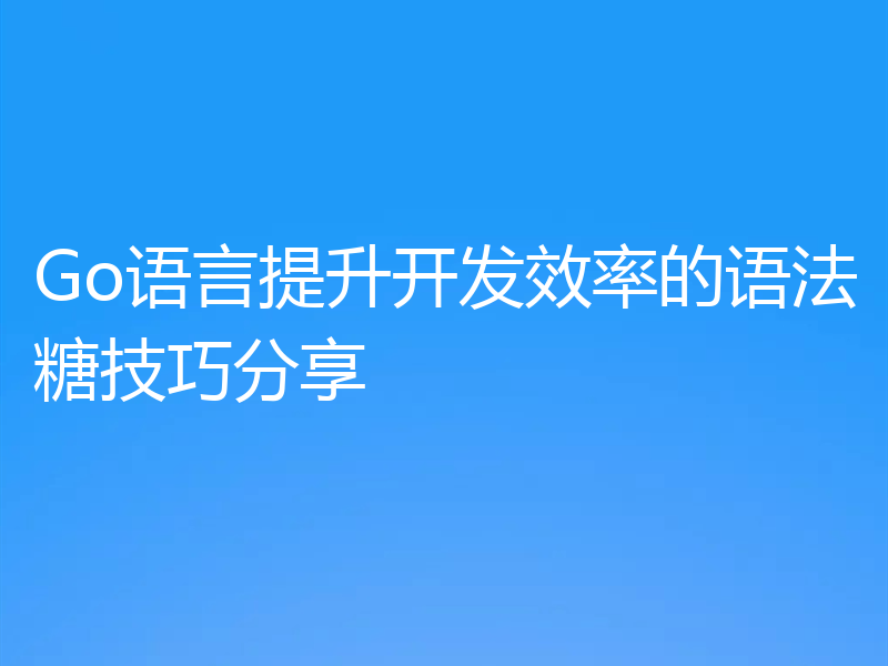 Go语言提升开发效率的语法糖技巧分享