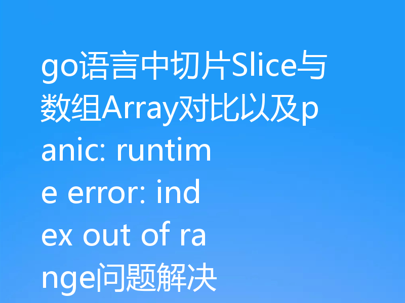 go语言中切片Slice与数组Array对比以及panic: runtime error: index out of range问题解决