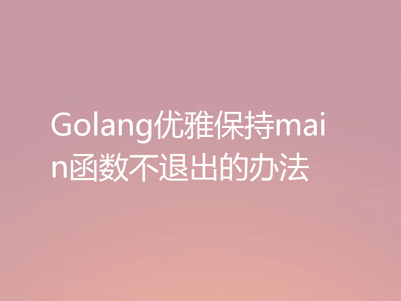 Golang优雅保持main函数不退出的办法