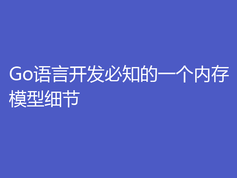 Go语言开发必知的一个内存模型细节