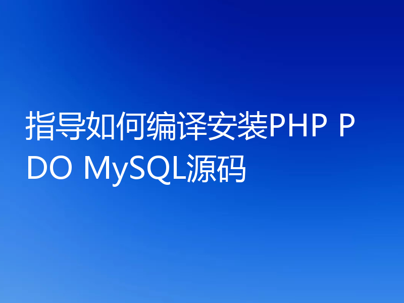 指导如何编译安装PHP PDO MySQL源码