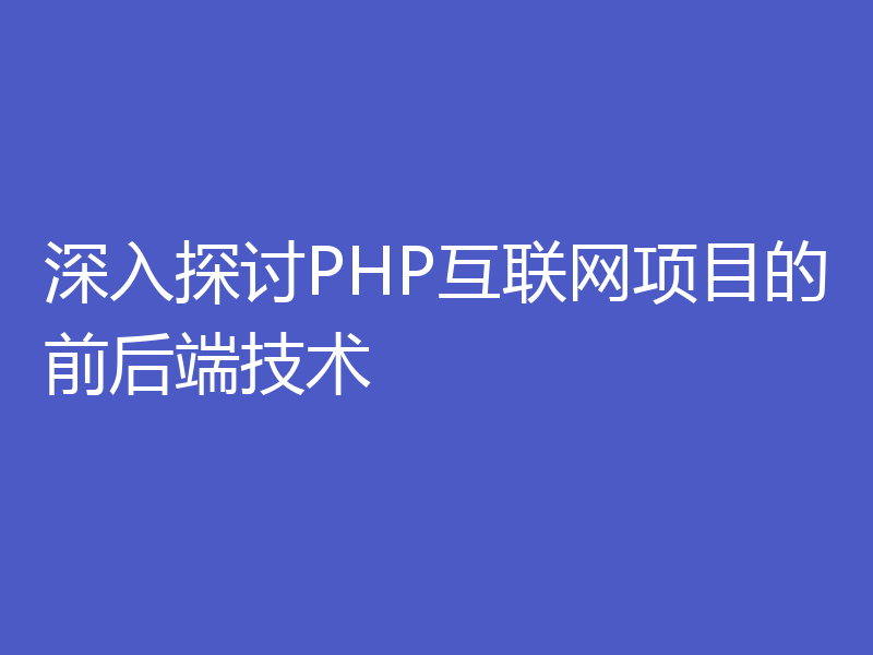 深入探讨PHP互联网项目的前后端技术