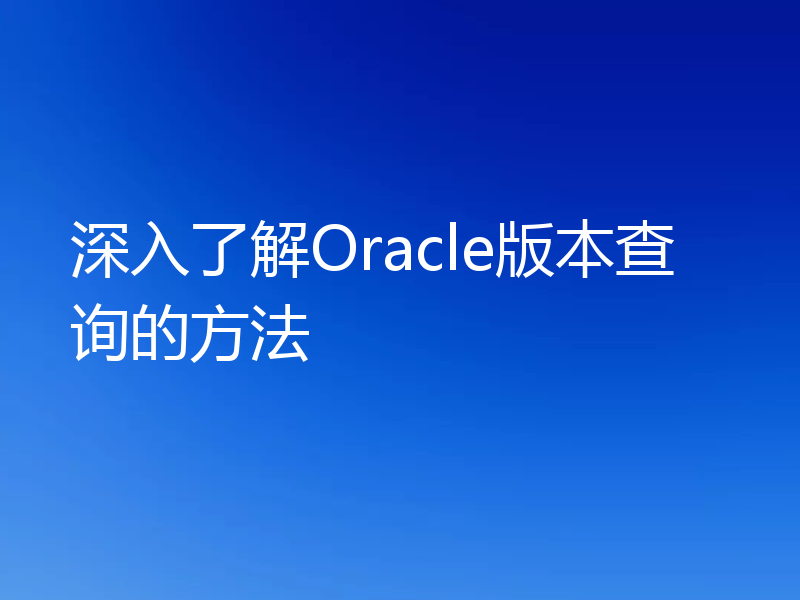 深入了解Oracle版本查询的方法