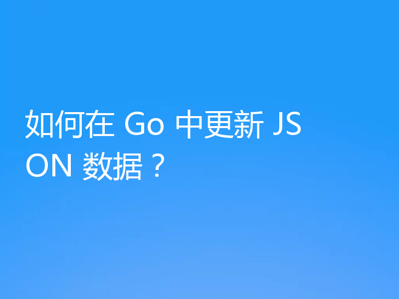 如何在 Go 中更新 JSON 数据？